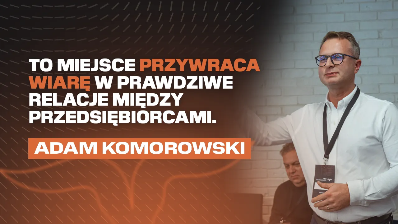 To miejsce przywraca wiarę w prawdziwe relacje między przedsiębiorcami – Adam Komorowski