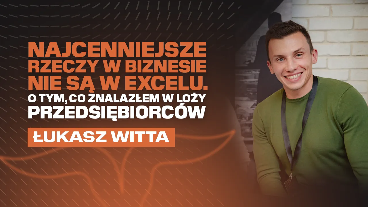Najcenniejsze rzeczy w biznesie nie są w Excelu. O tym, co znalazłem w Loży Przedsiębiorców – Łukasz Witta